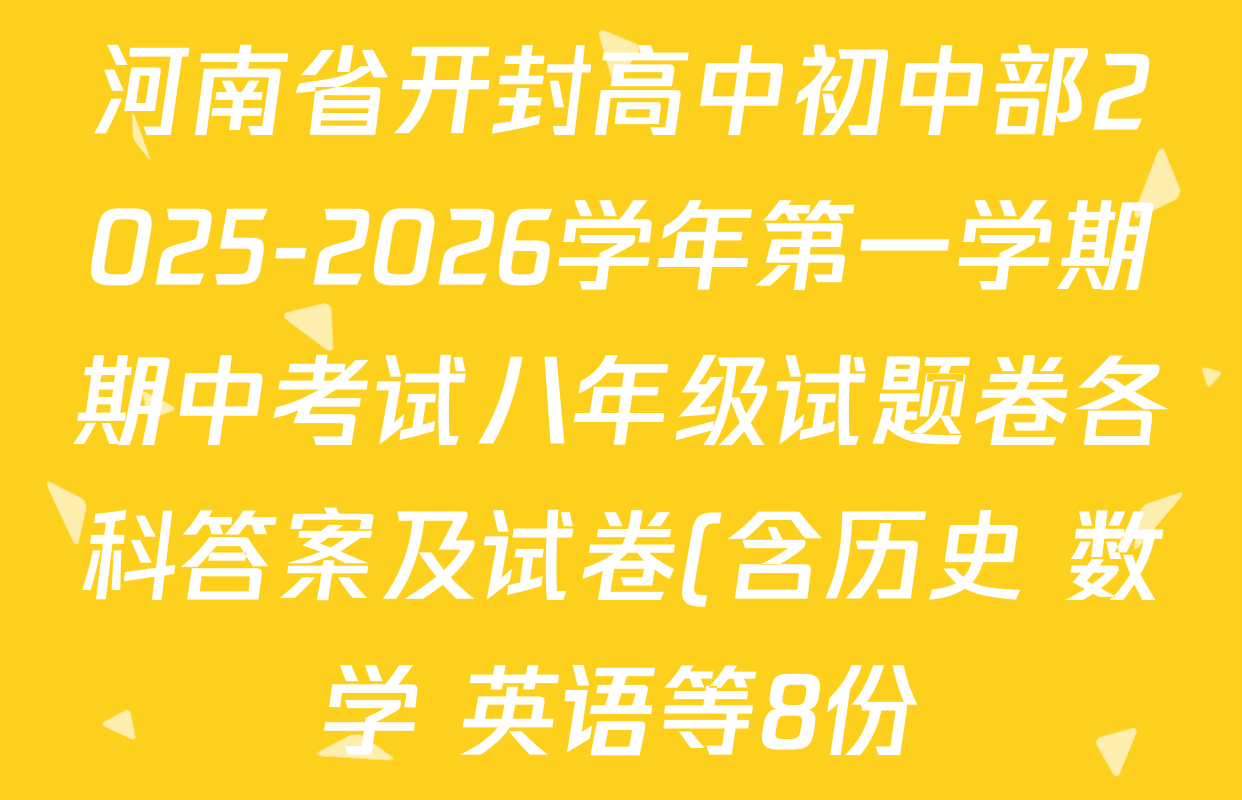 河南省开封高中初中部2025-2026学年第一学期期中考试八年级试题卷各科答案及试卷(含历史 数学 英语等8份) 河南省开封高中初中部2025-2026学年第一学期期中考试八年级试题卷各科答案及试卷(含历史 数学 英语等8份)